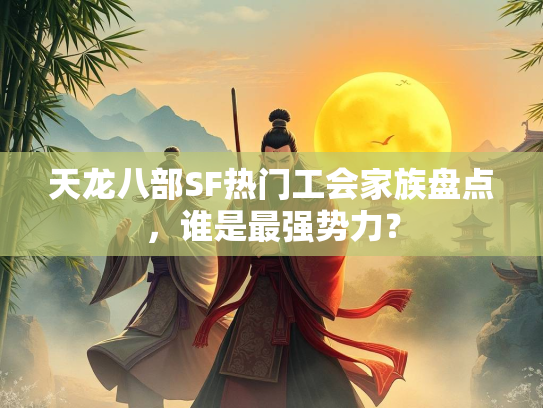 天龙八部SF热门工会家族盘点，谁是最强势力？