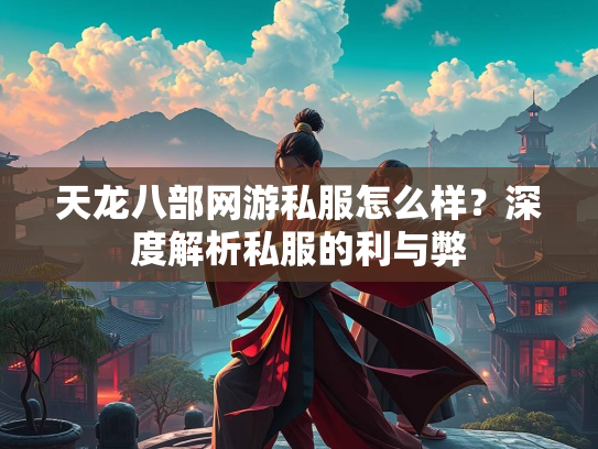 天龙八部网游私服怎么样？深度解析私服的利与弊  第3张