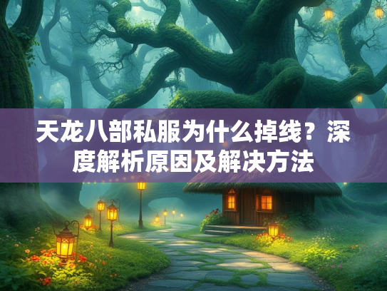 天龙八部私服为什么掉线？深度解析原因及解决方法  第3张