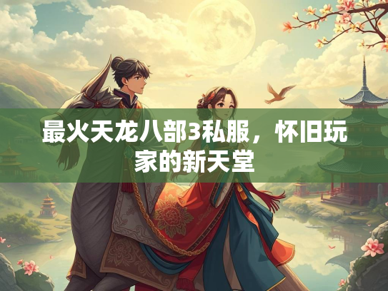 最火天龙八部3私服，怀旧玩家的新天堂  第2张