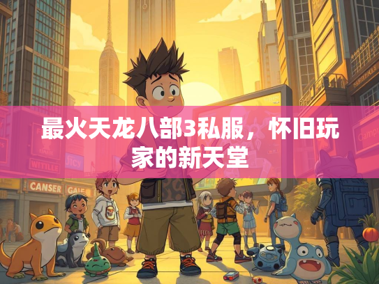 最火天龙八部3私服，怀旧玩家的新天堂