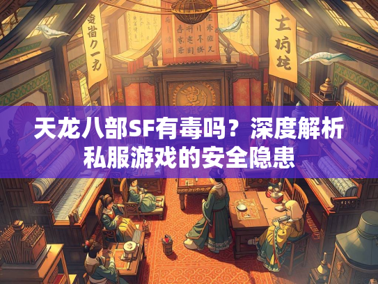 天龙八部SF有毒吗？深度解析私服游戏的安全隐患  第2张