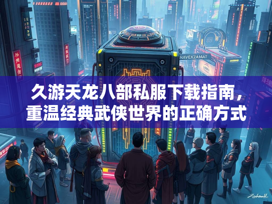 久游天龙八部私服下载指南，重温经典武侠世界的正确方式  第1张
