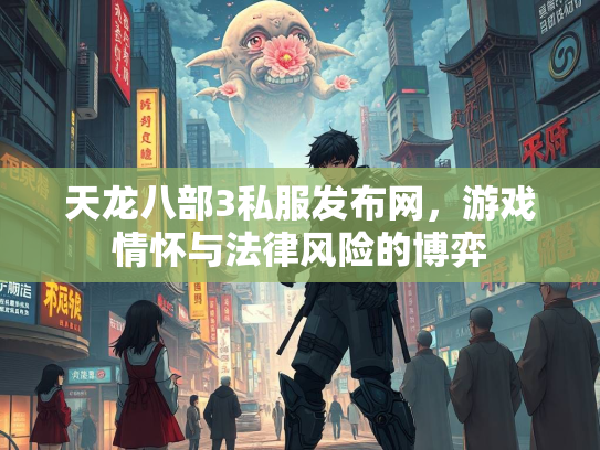 天龙八部3私服发布网，游戏情怀与法律风险的博弈  第3张