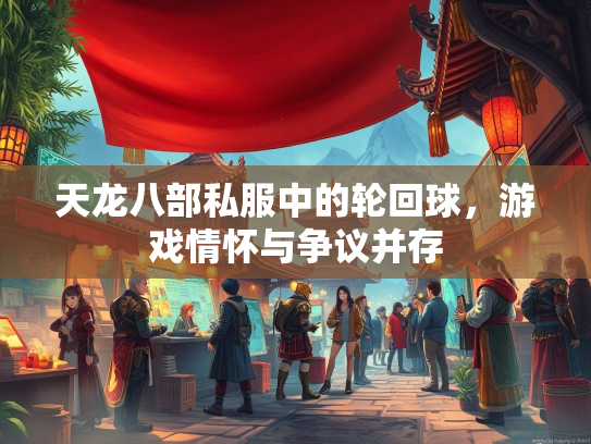 天龙八部私服中的轮回球，游戏情怀与争议并存  第2张