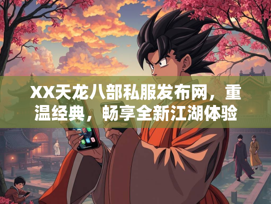 XX天龙八部私服发布网，重温经典，畅享全新江湖体验  第4张