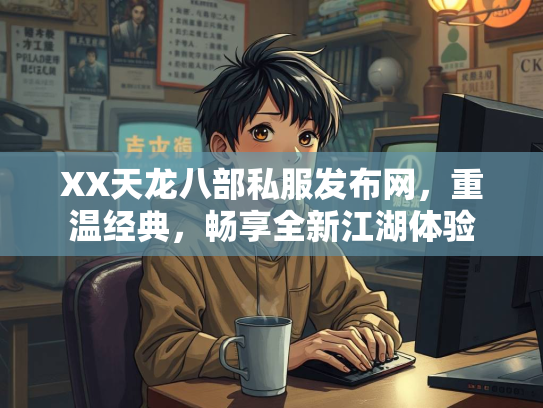 XX天龙八部私服发布网，重温经典，畅享全新江湖体验  第1张