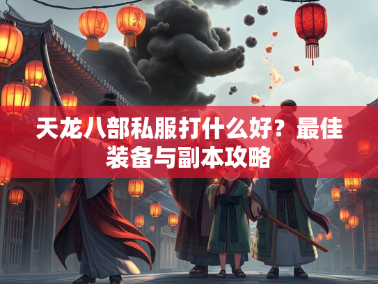 天龙八部私服打什么好？最佳装备与副本攻略  第2张