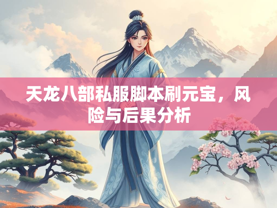 天龙八部私服脚本刷元宝，部私本刷风险与后果分析  第1张