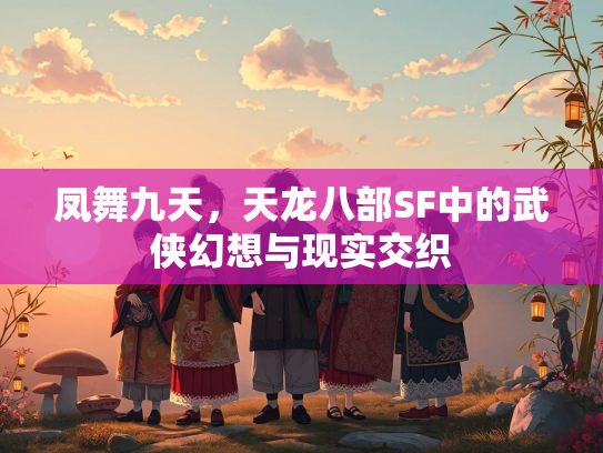凤舞九天，天龙八部SF中的武侠幻想与现实交织  第4张