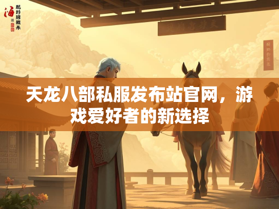 天龙八部私服发布站官网，游戏爱好者的新选择  第4张