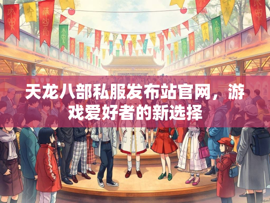 天龙八部私服发布站官网，游戏爱好者的新选择  第1张