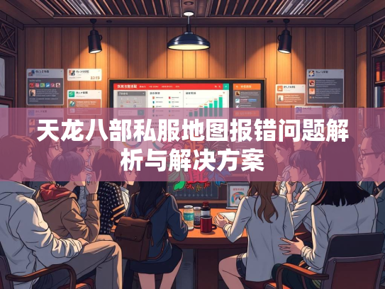 天龙八部私服地图报错问题解析与解决方案  第3张