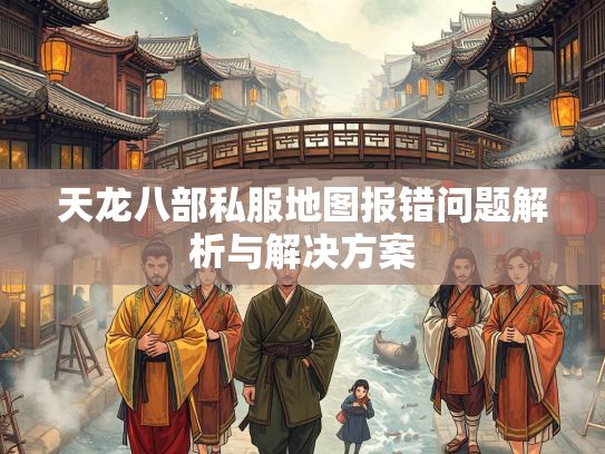 天龙八部私服地图报错问题解析与解决方案  第1张
