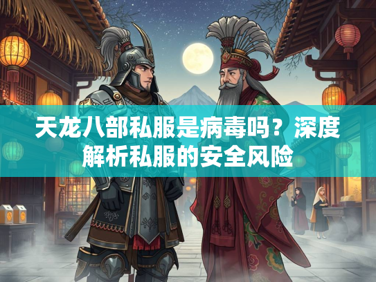 天龙八部私服是病毒吗？深度解析私服的安全风险  第3张