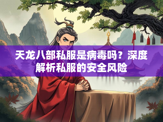 天龙八部私服是病毒吗？深度解析私服的安全风险  第1张