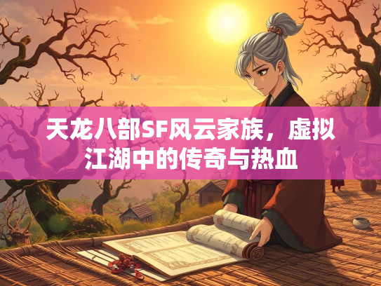 天龙八部SF风云家族，虚拟江湖中的传奇与热血  第3张