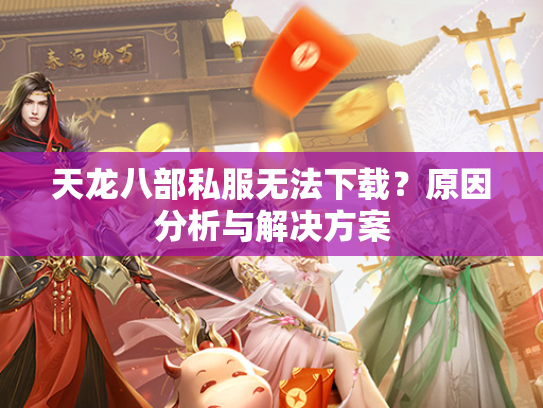 天龙八部私服无法下载？原因分析与解决方案  第3张