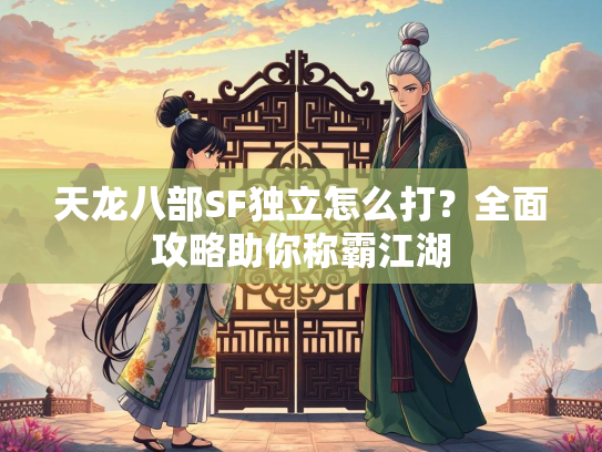 天龙八部SF独立怎么打？全面攻略助你称霸江湖  第2张