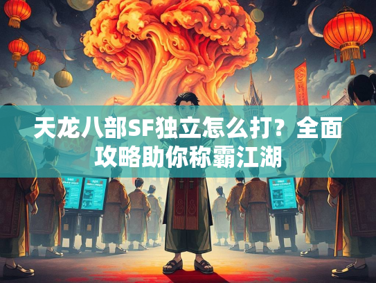 天龙八部SF独立怎么打？全面攻略助你称霸江湖