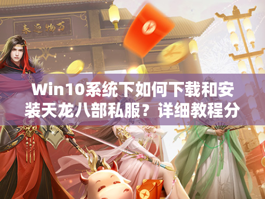 Win10系统下如何下载和安装天龙八部私服？详细教程分享
