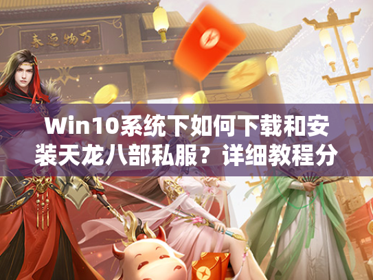 Win10系统下如何下载和安装天龙八部私服？详细教程分享