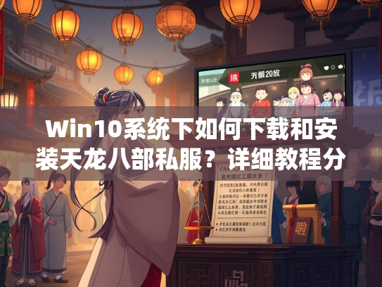 Win10系统下如何下载和安装天龙八部私服？详细教程分享