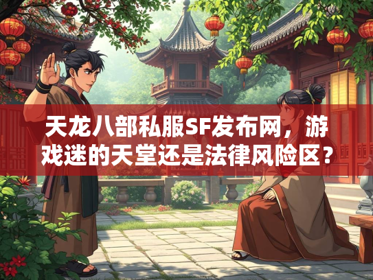 天龙八部私服SF发布网，游戏迷的天堂还是法律风险区？  第3张