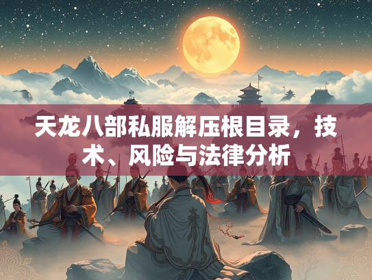天龙八部私服解压根目录，技术、风险与法律分析  第2张