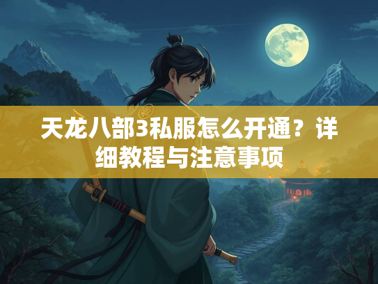 天龙八部3私服怎么开通？详细教程与注意事项  第2张