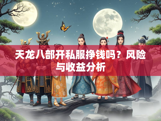 天龙八部开私服挣钱吗？风险与收益分析  第1张