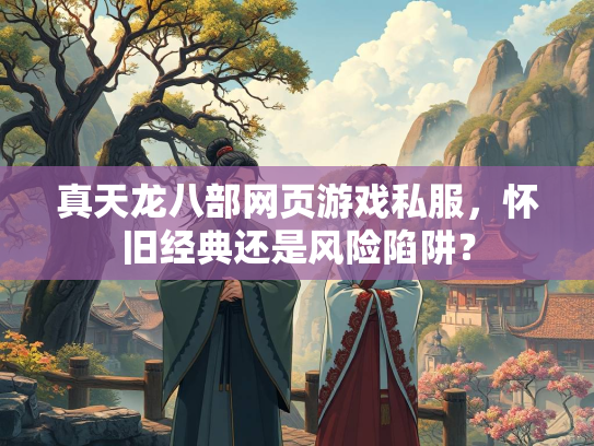 真天龙八部网页游戏私服，怀旧经典还是风险陷阱？  第2张