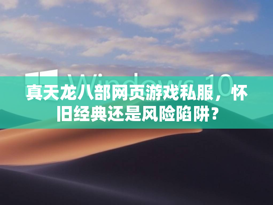 真天龙八部网页游戏私服，怀旧经典还是风险陷阱？