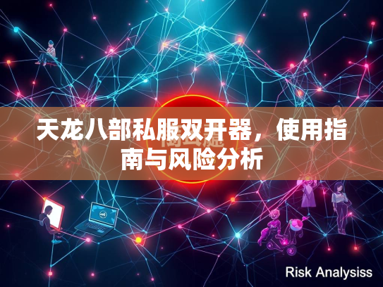 天龙八部私服双开器，使用指南与风险分析  第1张