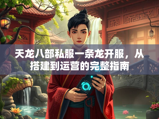 天龙八部私服一条龙开服，从搭建到运营的完整指南  第2张