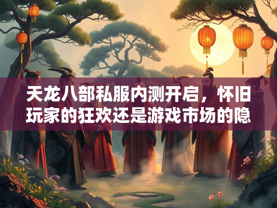 天龙八部私服内测开启，怀旧玩家的狂欢还是游戏市场的隐忧？  第2张