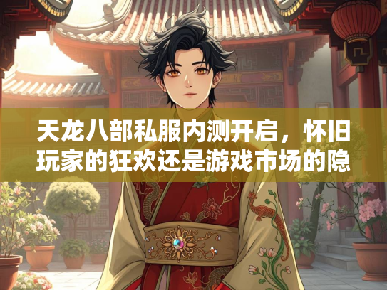天龙八部私服内测开启，怀旧玩家的狂欢还是游戏市场的隐忧？  第3张