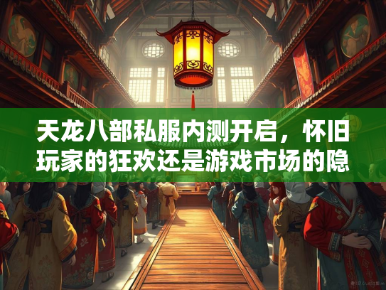 天龙八部私服内测开启，怀旧玩家的狂欢还是游戏市场的隐忧？  第1张