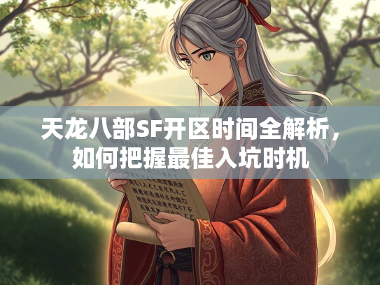 天龙八部SF开区时间全解析，如何把握最佳入坑时机  第3张