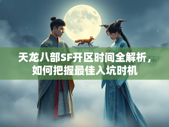 天龙八部SF开区时间全解析，如何把握最佳入坑时机  第1张