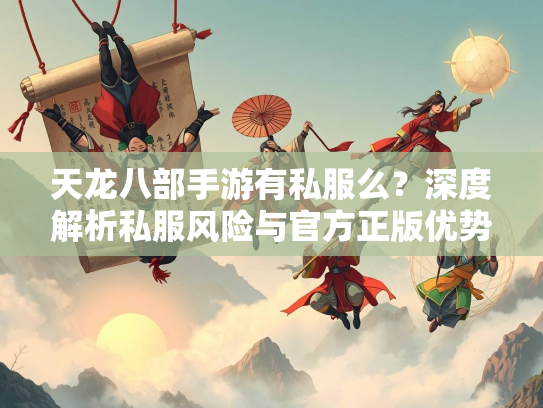 天龙八部手游有私服么？深度解析私服风险与官方正版优势