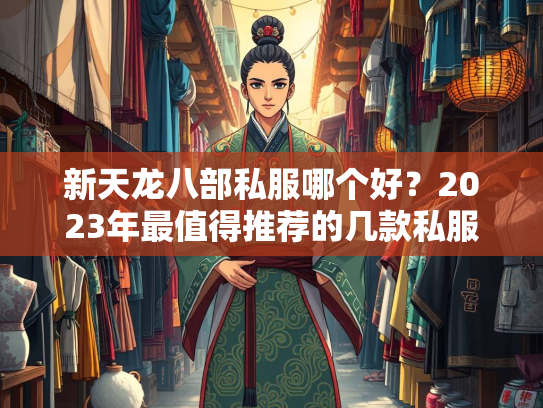 新天龙八部私服哪个好？2023年最值得推荐的几款私服评测  第1张