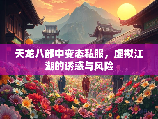 天龙八部中变态私服，虚拟江湖的诱惑与风险