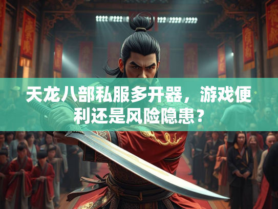 天龙八部私服多开器，游戏便利还是风险隐患？  第3张