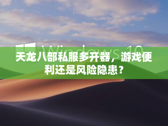天龙八部私服多开器，游戏便利还是风险隐患？