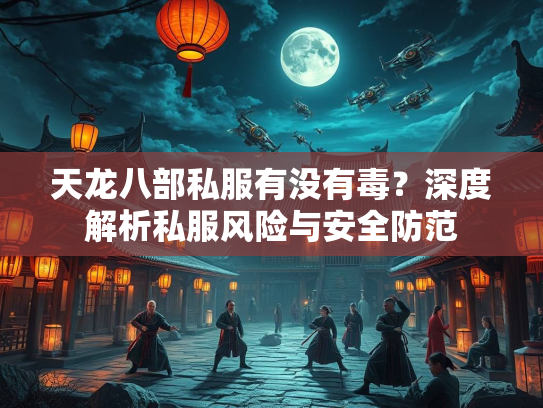 天龙八部私服有没有毒？深度解析私服风险与安全防范  第2张
