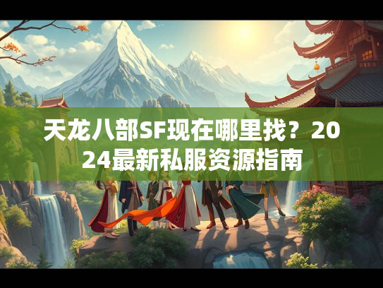 天龙八部SF现在哪里找？2024最新私服资源指南  第1张