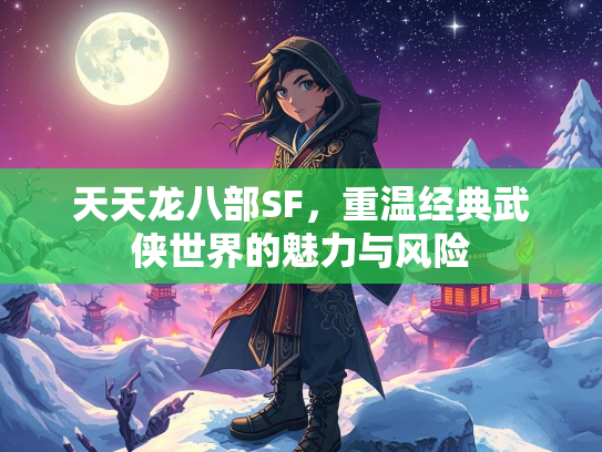 天天龙八部SF，重温经典武侠世界的魅力与风险