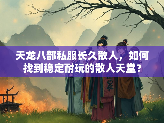 天龙八部私服长久散人，如何找到稳定耐玩的散人天堂？  第2张