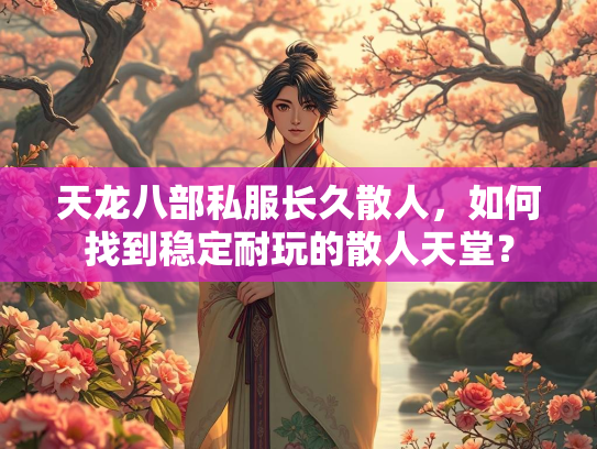 天龙八部私服长久散人，如何找到稳定耐玩的散人天堂？